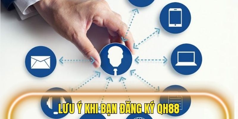 Một số lưu ý cụ thể khi bạn tiến hành đăng ký QH88