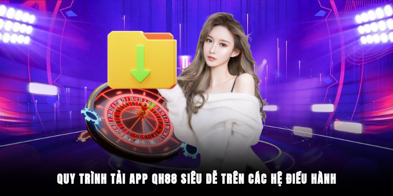 Quy trình tải app QH88 siêu dễ trên các hệ điều hành