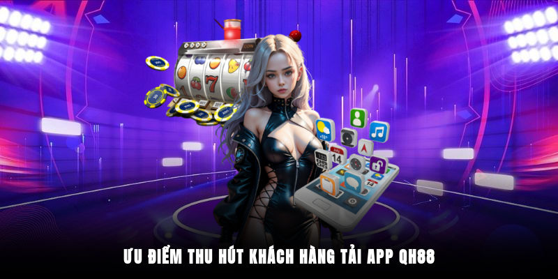 Ưu điểm thu hút khách hàng tải app QH88